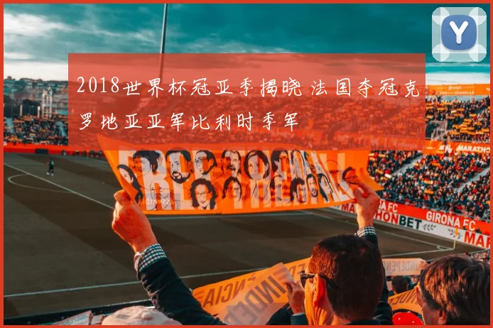 2018世界杯冠亚季揭晓 法国夺冠克罗地亚亚军比利时季军