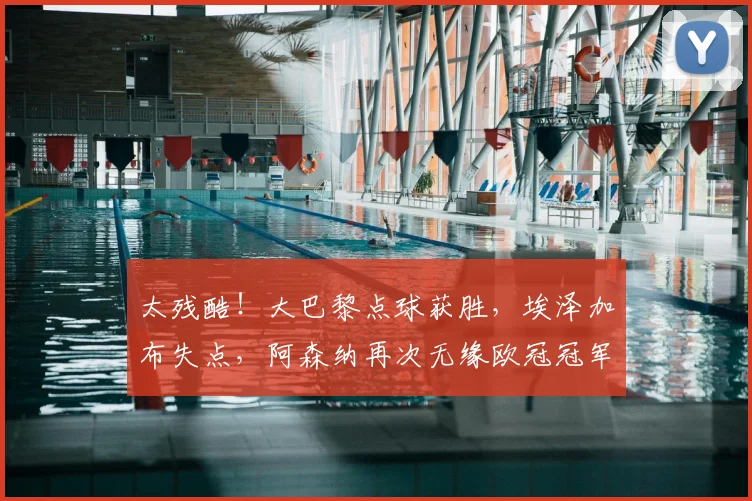 太残酷！大巴黎点球获胜，埃泽加布失点，阿森纳再次无缘欧冠冠军
