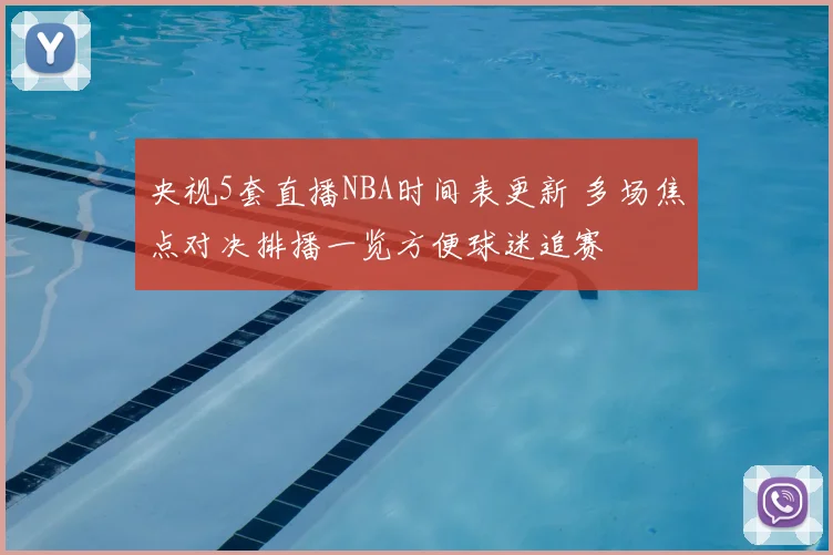 央视5套直播NBA时间表更新 多场焦点对决排播一览方便球迷追赛