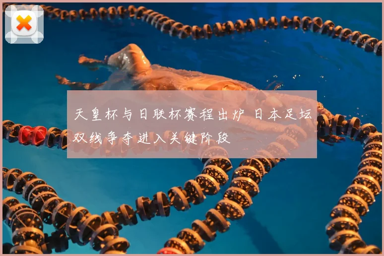 天皇杯与日联杯赛程出炉 日本足坛双线争夺进入关键阶段