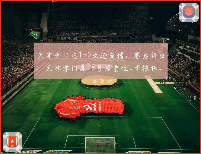 天津津门虎1-0大连英博，赛后评分：天津津门虎18号居首位_于根伟_都懂_陈涛刚