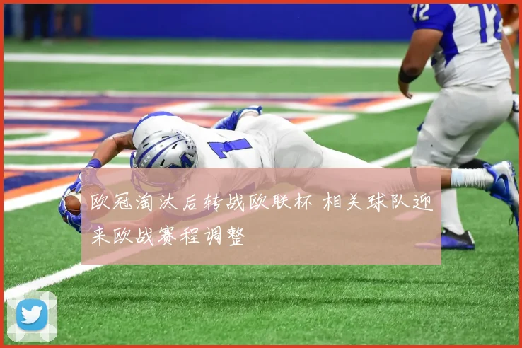 欧冠淘汰后转战欧联杯 相关球队迎来欧战赛程调整