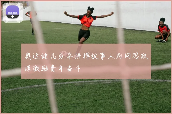 奥运健儿分享拼搏故事人民网思政课激励青年奋斗