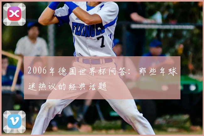 2006年德国世界杯问答：那些年球迷热议的经典话题