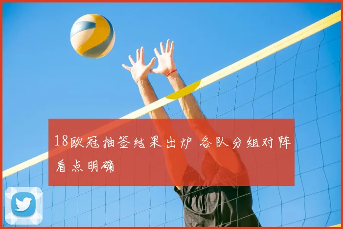 18欧冠抽签结果出炉 各队分组对阵看点明确