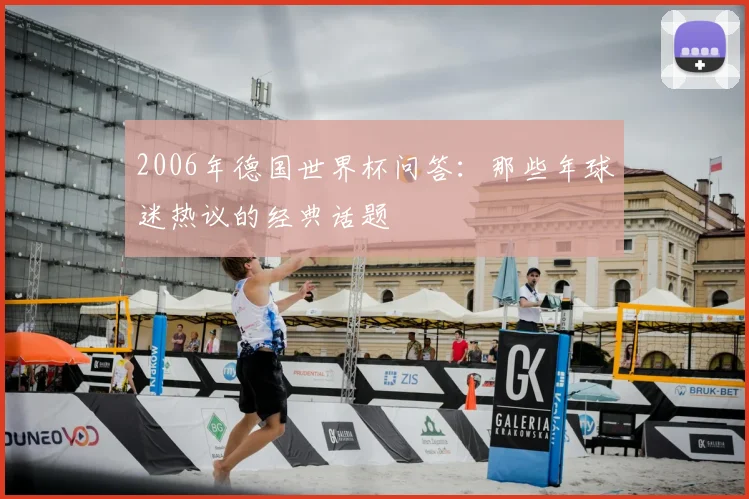 2006年德国世界杯问答：那些年球迷热议的经典话题