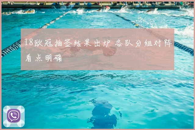 18欧冠抽签结果出炉 各队分组对阵看点明确