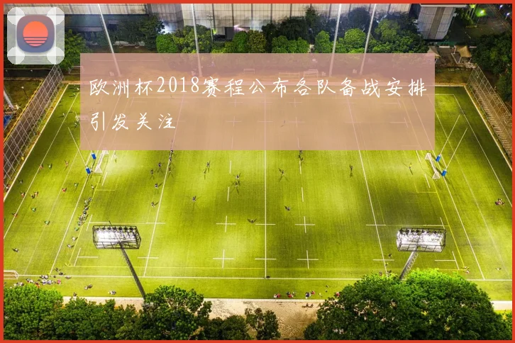 欧洲杯2018赛程公布各队备战安排引发关注