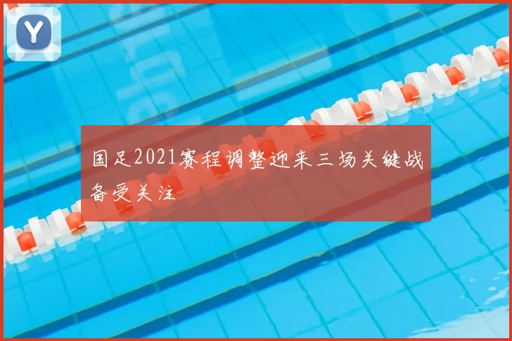 国足2021赛程调整迎来三场关键战备受关注
