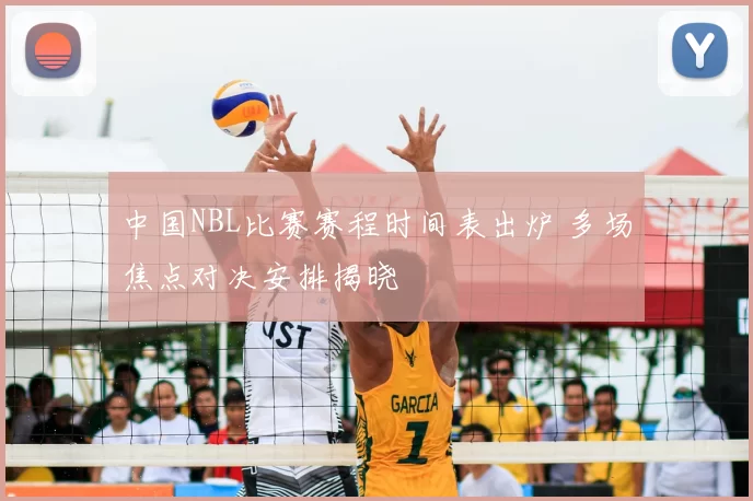 中国NBL比赛赛程时间表出炉 多场焦点对决安排揭晓