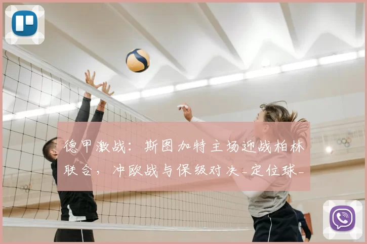 德甲激战：斯图加特主场迎战柏林联合，冲欧战与保级对决_定位球_战术_状态