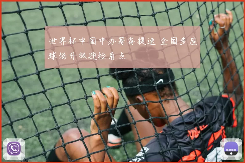 世界杯中国申办筹备提速 全国多座球场升级迎检看点