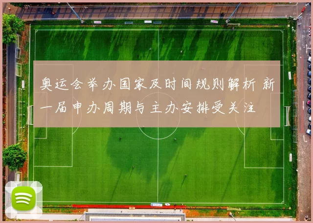 奥运会举办国家及时间规则解析 新一届申办周期与主办安排受关注