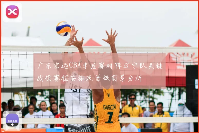 广东宏远CBA季后赛对阵辽宁队关键战役赛程安排及晋级前景分析