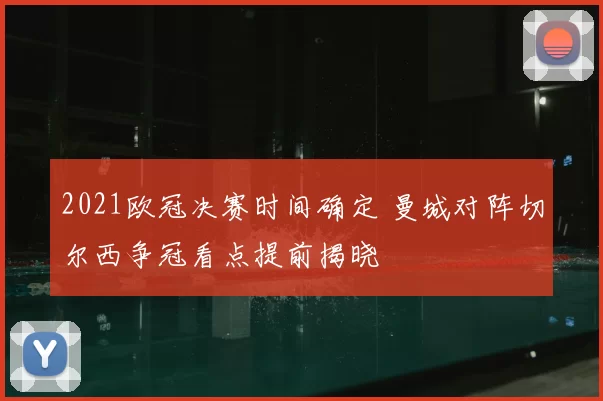 2021欧冠决赛时间确定 曼城对阵切尔西争冠看点提前揭晓