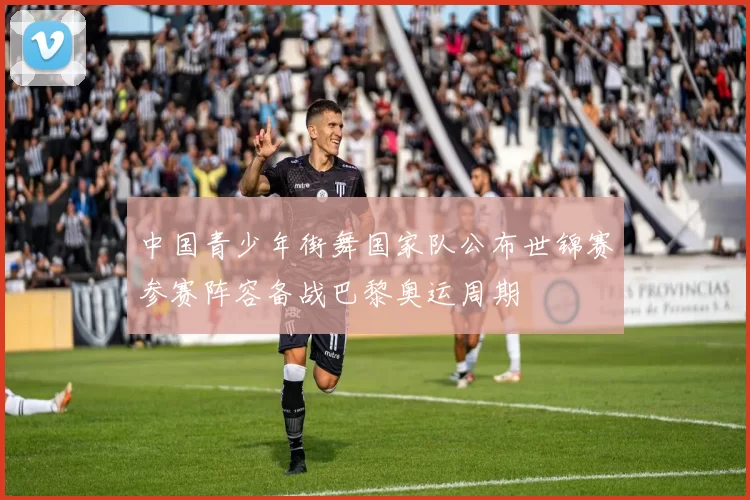 中国青少年街舞国家队公布世锦赛参赛阵容备战巴黎奥运周期