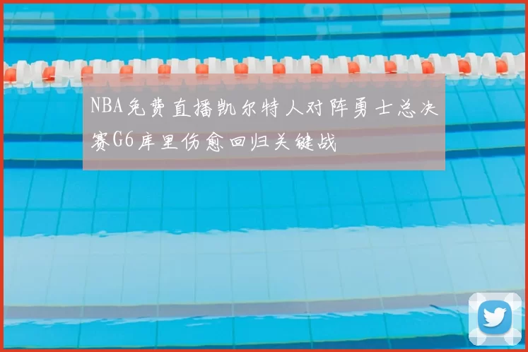 NBA免费直播凯尔特人对阵勇士总决赛G6库里伤愈回归关键战