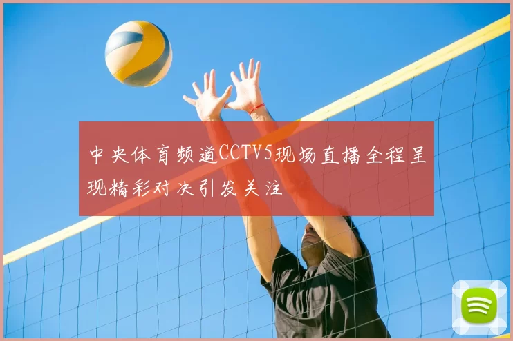中央体育频道CCTV5现场直播全程呈现精彩对决引发关注
