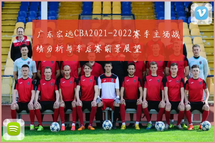 广东宏远CBA2021-2022赛季主场战绩分析与季后赛前景展望