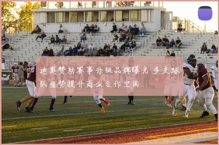 迪奥赞助赛事升级品牌曝光 多支球队借势提升商业合作空间