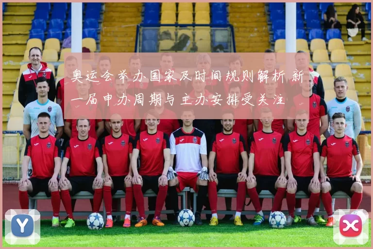 奥运会举办国家及时间规则解析 新一届申办周期与主办安排受关注