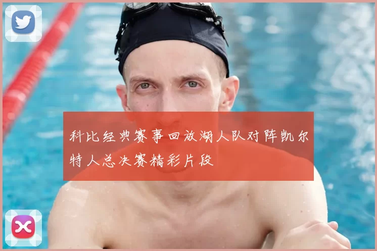 科比经典赛事回放湖人队对阵凯尔特人总决赛精彩片段