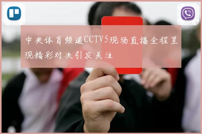 中央体育频道CCTV5现场直播全程呈现精彩对决引发关注