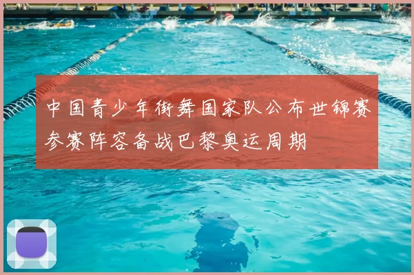 中国青少年街舞国家队公布世锦赛参赛阵容备战巴黎奥运周期