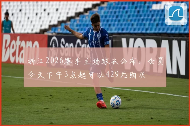 浙江2026赛季主场球衣公布，会员今天下午3点起可以429元购买