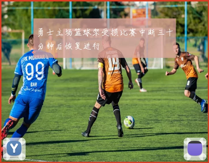 勇士主场篮球架受损比赛中断三十分钟后恢复进行