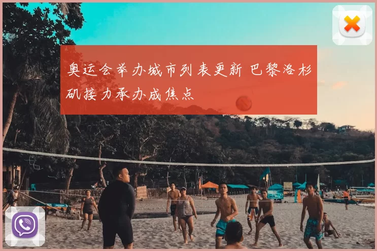奥运会举办城市列表更新 巴黎洛杉矶接力承办成焦点