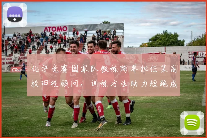 化学竞赛国家队教练跨界担任某高校田径顾问，训练方法助力短跑成绩提升