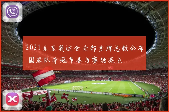 2021东京奥运会全部金牌总数公布 国家队夺冠节奏与赛场亮点