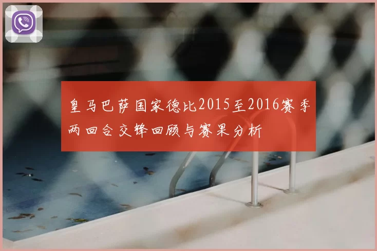 皇马巴萨国家德比2015至2016赛季两回合交锋回顾与赛果分析