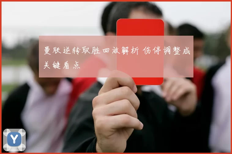 曼联逆转取胜回放解析 伤停调整成关键看点