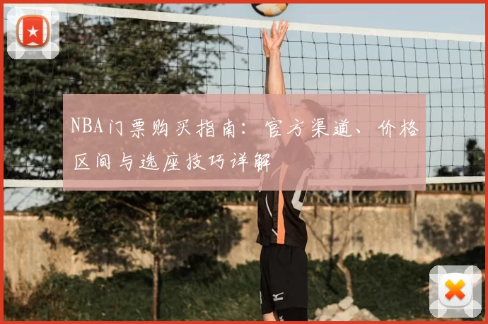 NBA门票购买指南：官方渠道、价格区间与选座技巧详解