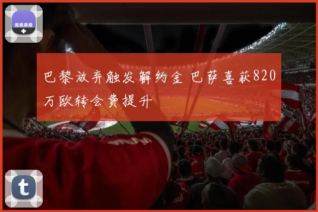巴黎放弃触发解约金 巴萨喜获820万欧转会费提升