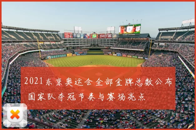 2021东京奥运会全部金牌总数公布 国家队夺冠节奏与赛场亮点