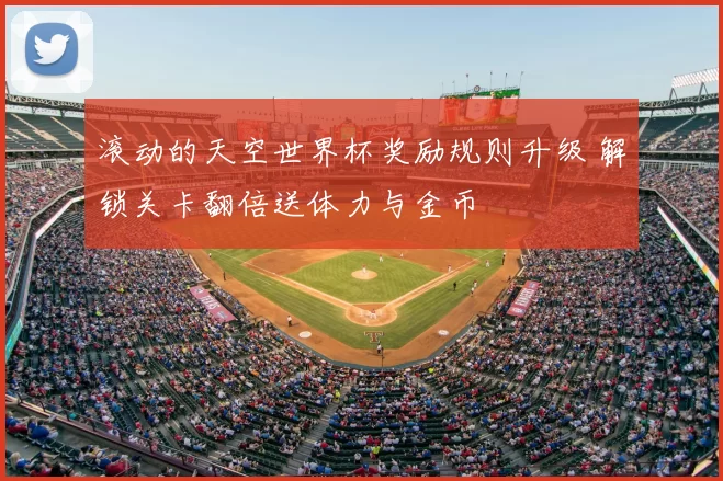 滚动的天空世界杯奖励规则升级 解锁关卡翻倍送体力与金币