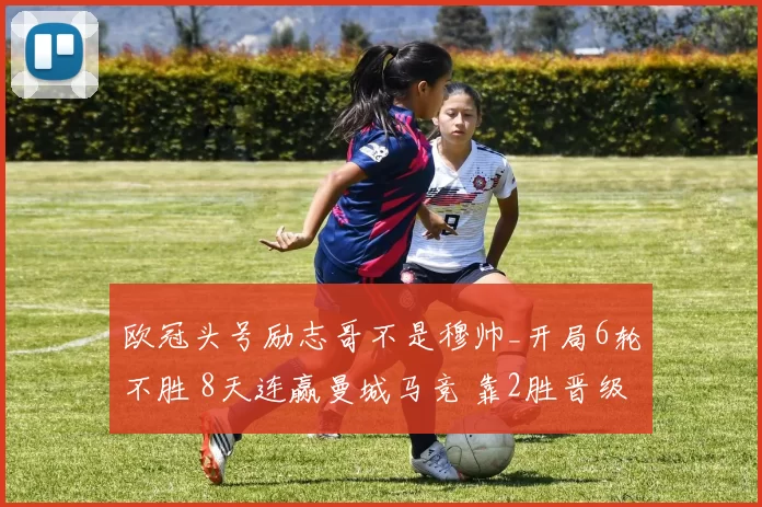 欧冠头号励志哥不是穆帅_开局6轮不胜 8天连赢曼城马竞 靠2胜晋级