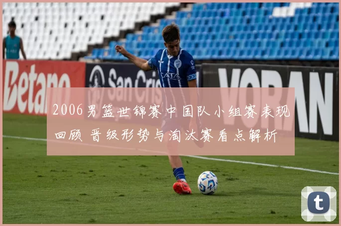 2006男篮世锦赛中国队小组赛表现回顾 晋级形势与淘汰赛看点解析