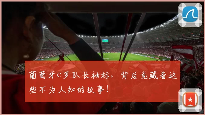 葡萄牙c罗队长袖标，背后竟藏着这些不为人知的故事！