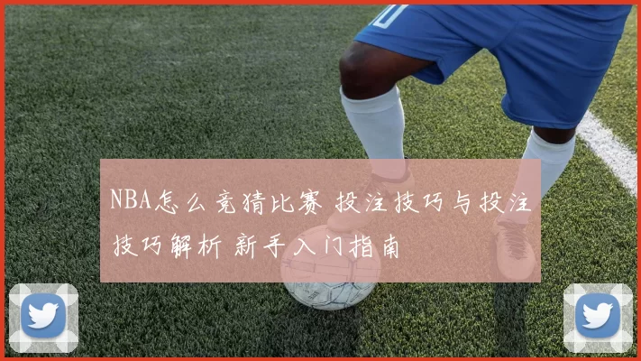 NBA怎么竞猜比赛 投注技巧与投注技巧解析 新手入门指南