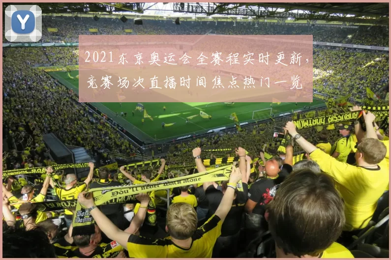 2021东京奥运会全赛程实时更新,竞赛场次直播时间焦点热门一览
