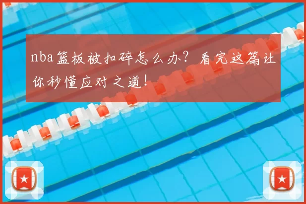nba篮板被扣碎怎么办？看完这篇让你秒懂应对之道！