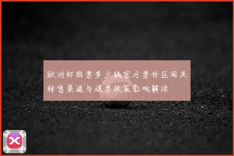 欧洲杯购票多少钱官方票价区间及转售渠道与退票政策影响解读