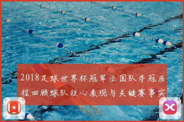2018足球世界杯冠军法国队夺冠历程回顾球队核心表现与关键赛事实录