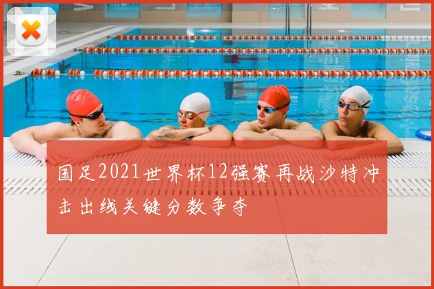 国足2021世界杯12强赛再战沙特冲击出线关键分数争夺
