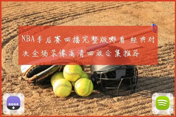 NBA季后赛回播完整版哪看 经典对决全场录像高清回放合集推荐