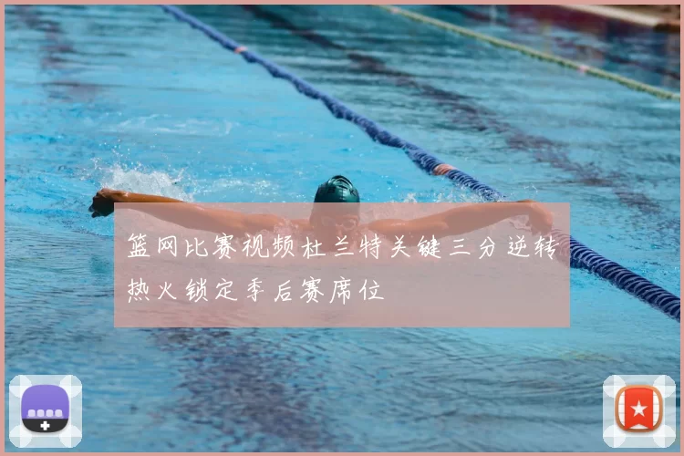 篮网比赛视频杜兰特关键三分逆转热火锁定季后赛席位